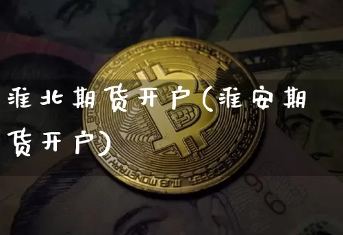 淮北期货开户(淮安期货开户)_https://www.hbxfywj.com_股票知识_第1张