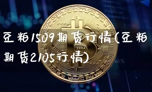 豆粕1509期货行情(豆粕期货2105行情)_https://www.hbxfywj.com_基金知识_第1张