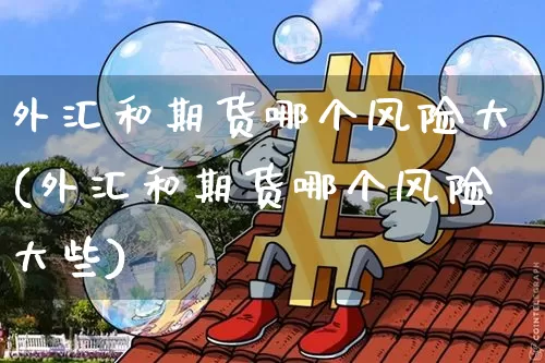 外汇和期货哪个风险大(外汇和期货哪个风险大些)_https://www.hbxfywj.com_股票知识_第1张