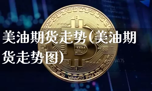 美油期货走势(美油期货走势图)_https://www.hbxfywj.com_期货知识_第1张