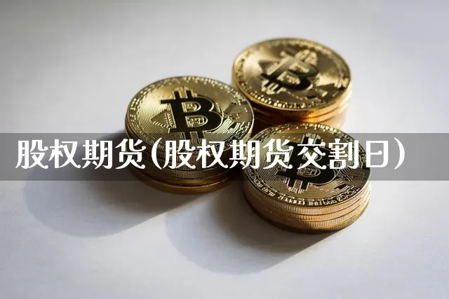 股权期货(股权期货交割日)_https://www.hbxfywj.com_基金知识_第1张