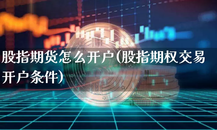 股指期货怎么开户(股指期权交易开户条件)_https://www.hbxfywj.com_期货知识_第1张