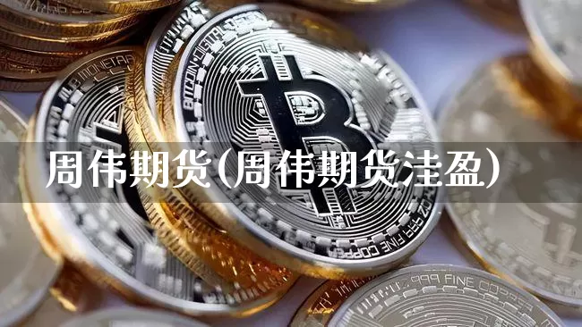 周伟期货(周伟期货洼盈)_https://www.hbxfywj.com_股票知识_第1张