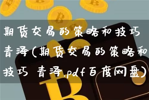 期货交易的策略和技巧 青泽(期货交易的策略和技巧 青泽.pdf百度网盘)_https://www.hbxfywj.com_股票知识_第1张