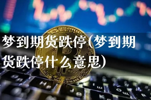 梦到期货跌停(梦到期货跌停什么意思)_https://www.hbxfywj.com_证券知识_第1张