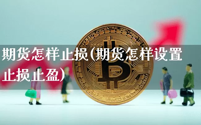 期货怎样止损(期货怎样设置止损止盈)_https://www.hbxfywj.com_股票知识_第1张