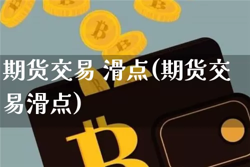 期货交易 滑点(期货交易滑点)_https://www.hbxfywj.com_基金知识_第1张