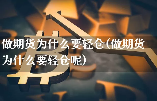 做期货为什么要轻仓(做期货为什么要轻仓呢)_https://www.hbxfywj.com_基金知识_第1张