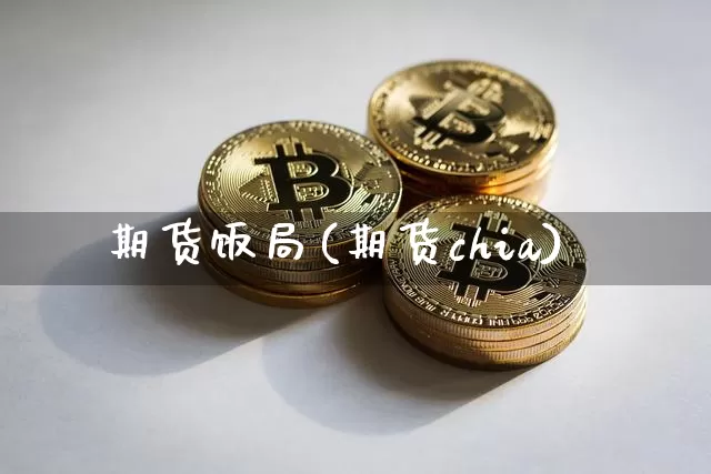 期货饭局(期货chia)_https://www.hbxfywj.com_股票知识_第1张