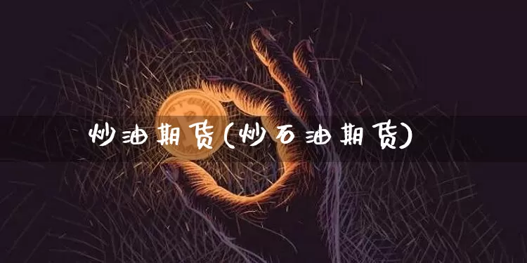 炒油期货(炒石油期货)_https://www.hbxfywj.com_证券知识_第1张