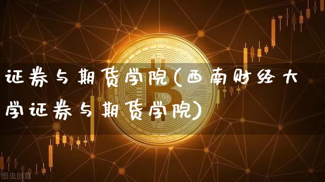 证券与期货学院(西南财经大学证券与期货学院)_https://www.hbxfywj.com_股票知识_第1张