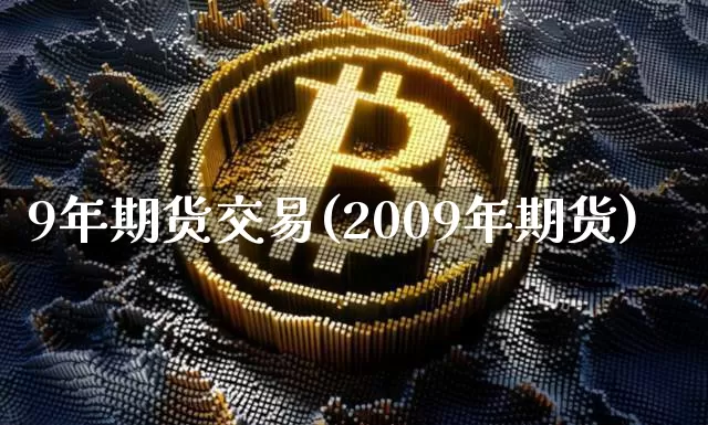 9年期货交易(2009年期货)_https://www.hbxfywj.com_基金知识_第1张