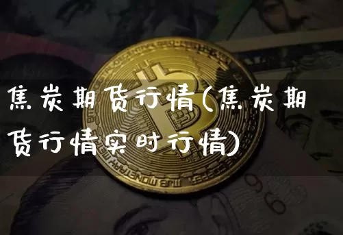焦炭期货行情(焦炭期货行情实时行情)_https://www.hbxfywj.com_股票知识_第1张