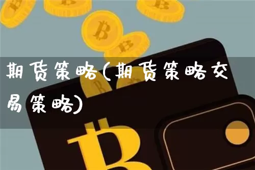 期货策略(期货策略交易策略)_https://www.hbxfywj.com_期货知识_第1张