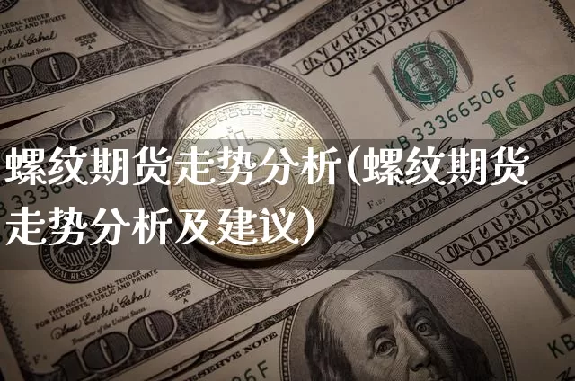 螺纹期货走势分析(螺纹期货走势分析及建议)_https://www.hbxfywj.com_股票知识_第1张