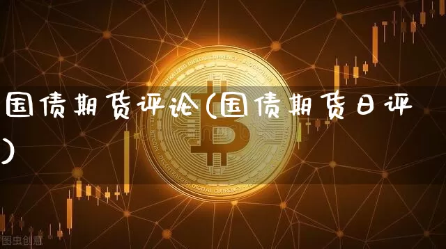 国债期货评论(国债期货日评)_https://www.hbxfywj.com_股票知识_第1张