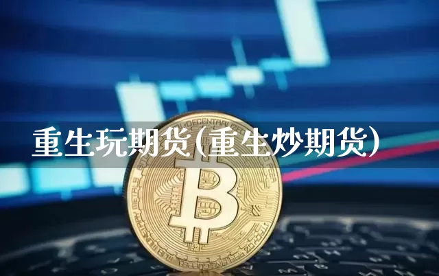 重生玩期货(重生炒期货)_https://www.hbxfywj.com_基金知识_第1张