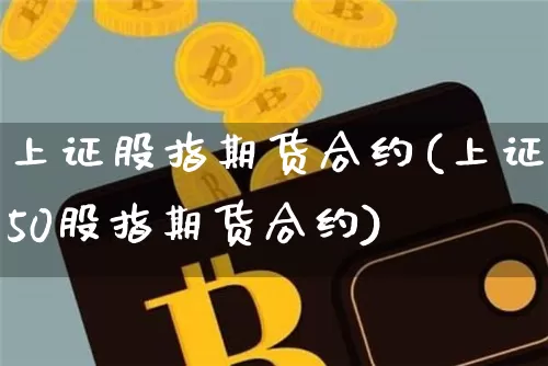 上证股指期货合约(上证50股指期货合约)_https://www.hbxfywj.com_证券知识_第1张