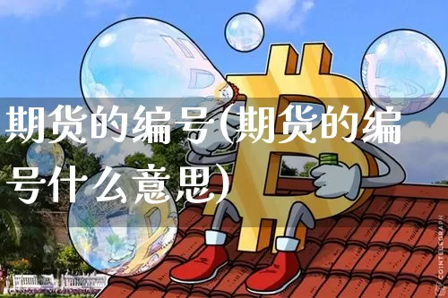 期货的编号(期货的编号什么意思)_https://www.hbxfywj.com_股票知识_第1张
