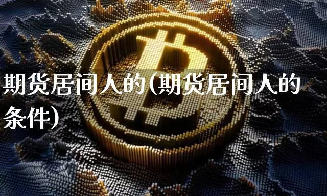 期货居间人的(期货居间人的条件)_https://www.hbxfywj.com_股票知识_第1张