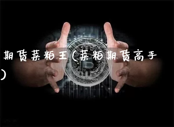 期货菜粕王(菜粕期货高手)_https://www.hbxfywj.com_基金知识_第1张