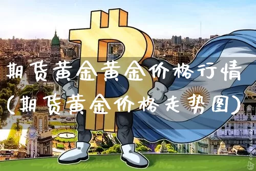期货黄金黄金价格行情(期货黄金价格走势图)_https://www.hbxfywj.com_基金知识_第1张