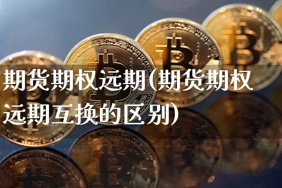 期货期权远期(期货期权远期互换的区别)_https://www.hbxfywj.com_股票知识_第1张