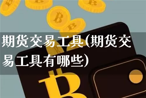 期货交易工具(期货交易工具有哪些)_https://www.hbxfywj.com_证券知识_第1张