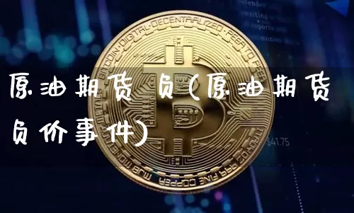 原油期货 负(原油期货负价事件)_https://www.hbxfywj.com_证券知识_第1张