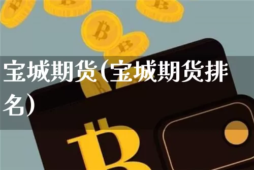 宝城期货(宝城期货排名)_https://www.hbxfywj.com_期货知识_第1张