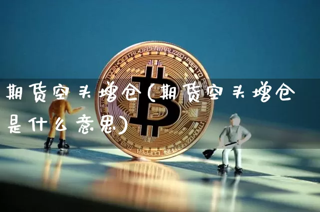 期货空头增仓(期货空头增仓是什么意思)_https://www.hbxfywj.com_股票知识_第1张