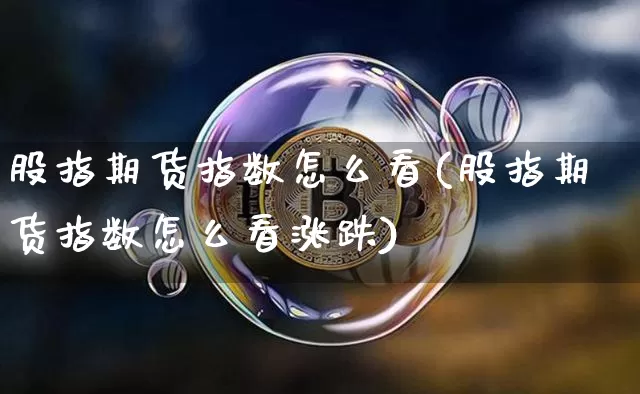 股指期货指数怎么看(股指期货指数怎么看涨跌)_https://www.hbxfywj.com_期货知识_第1张