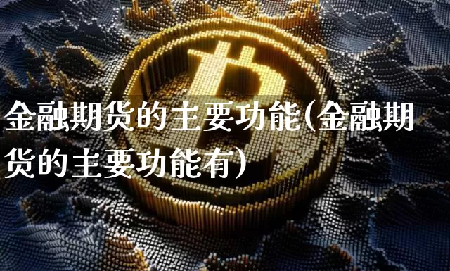 金融期货的主要功能(金融期货的主要功能有)_https://www.hbxfywj.com_股票知识_第1张