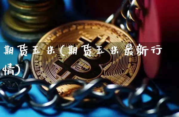 期货玉米(期货玉米最新行情)_https://www.hbxfywj.com_股票知识_第1张