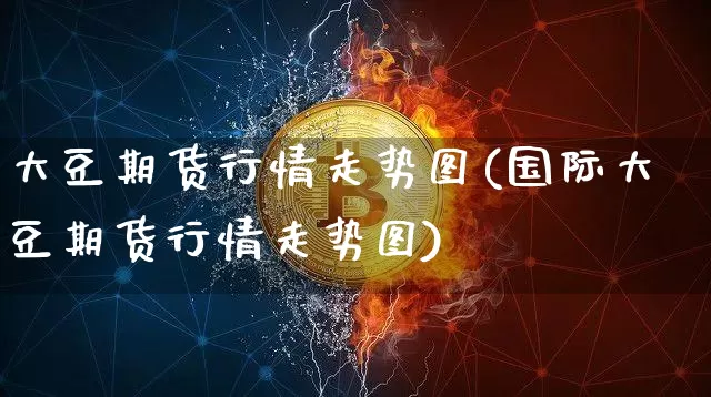 大豆期货行情走势图(国际大豆期货行情走势图)_https://www.hbxfywj.com_股票知识_第1张