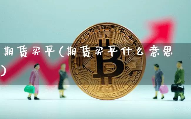 期货买平(期货买平什么意思)_https://www.hbxfywj.com_基金知识_第1张