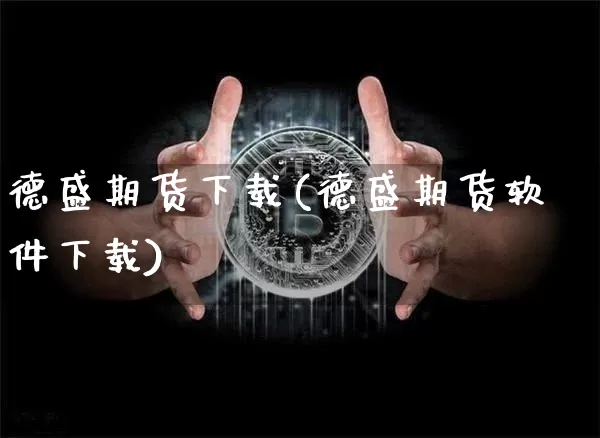 德盛期货下载(德盛期货软件下载)_https://www.hbxfywj.com_证券知识_第1张