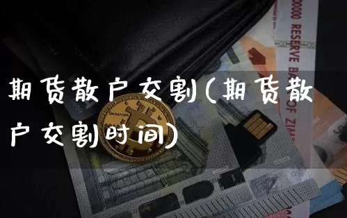期货散户交割(期货散户交割时间)_https://www.hbxfywj.com_股票知识_第1张