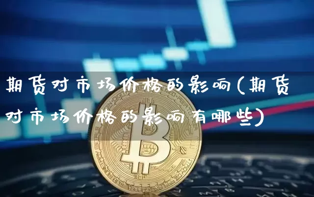 期货对市场价格的影响(期货对市场价格的影响有哪些)_https://www.hbxfywj.com_基金知识_第1张