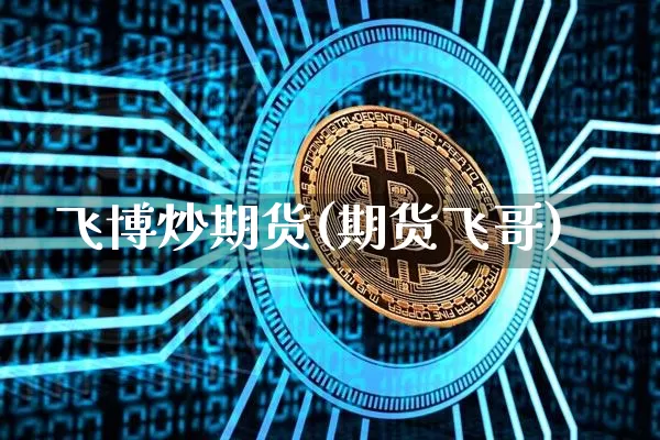 飞博炒期货(期货飞哥)_https://www.hbxfywj.com_证券知识_第1张