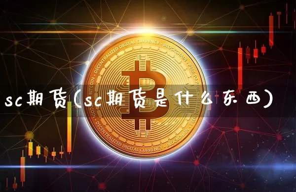 sc期货(sc期货是什么东西)_https://www.hbxfywj.com_股票知识_第1张