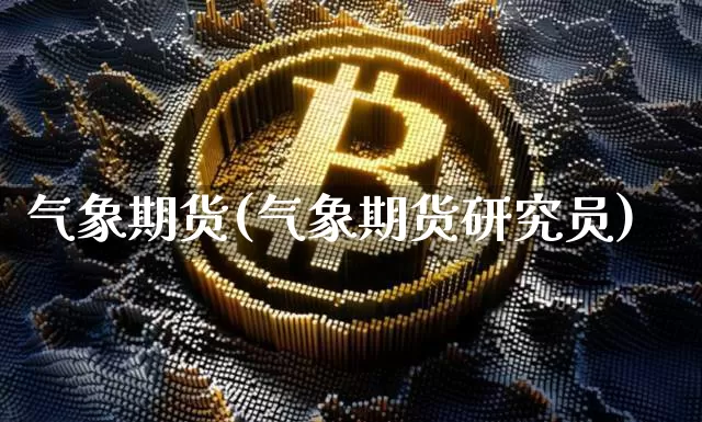 气象期货(气象期货研究员)_https://www.hbxfywj.com_期货知识_第1张