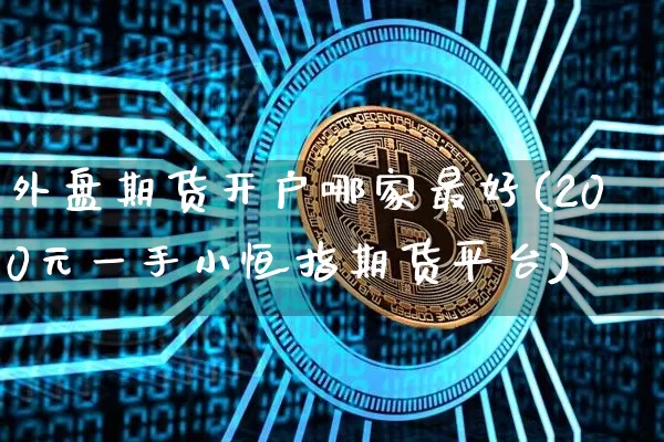 外盘期货开户哪家最好(200元一手小恒指期货平台)_https://www.hbxfywj.com_基金知识_第1张