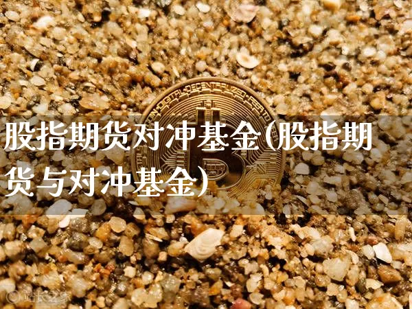 股指期货对冲基金(股指期货与对冲基金)_https://www.hbxfywj.com_基金知识_第1张