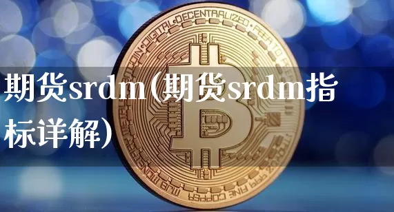 期货srdm(期货srdm指标详解)_https://www.hbxfywj.com_期货知识_第1张