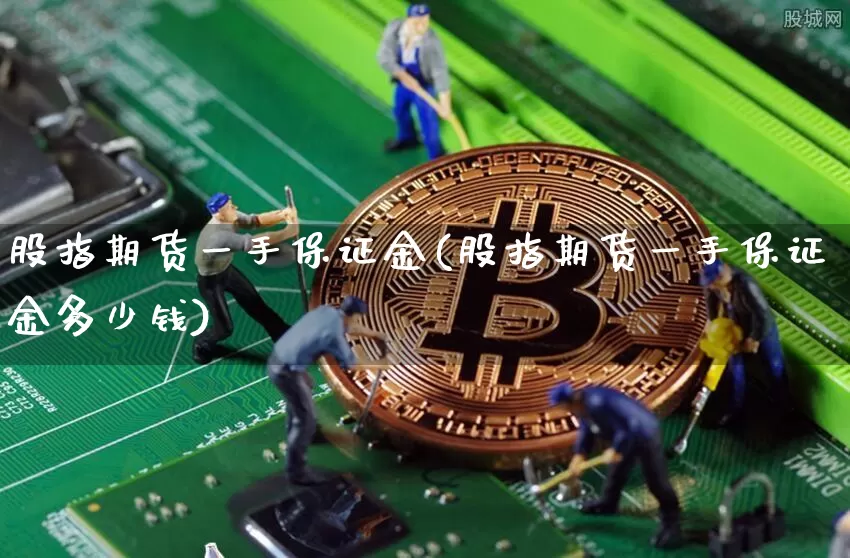 股指期货一手保证金(股指期货一手保证金多少钱)_https://www.hbxfywj.com_证券知识_第1张