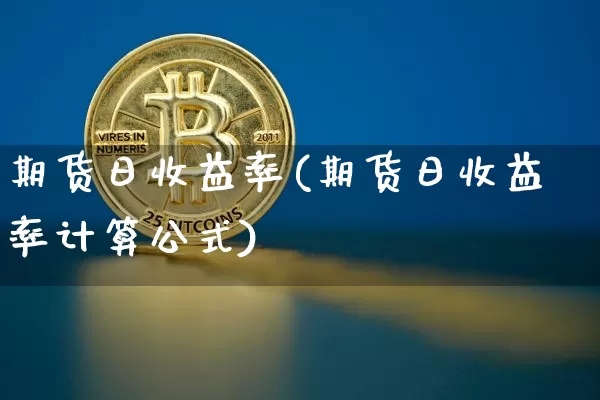 期货日收益率(期货日收益率计算公式)_https://www.hbxfywj.com_期货知识_第1张