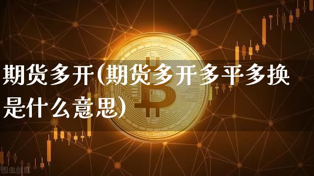 期货多开(期货多开多平多换是什么意思)_https://www.hbxfywj.com_期货知识_第1张