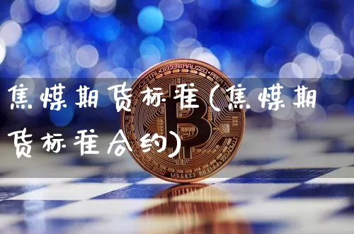 焦煤期货标准(焦煤期货标准合约)_https://www.hbxfywj.com_期货知识_第1张