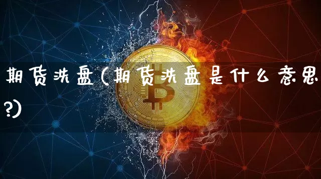 期货洗盘(期货洗盘是什么意思?)_https://www.hbxfywj.com_期货知识_第1张